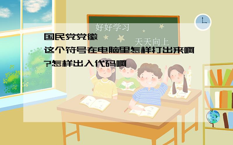 国民党党徽❂ 这个符号在电脑里怎样打出来啊?怎样出入代码啊