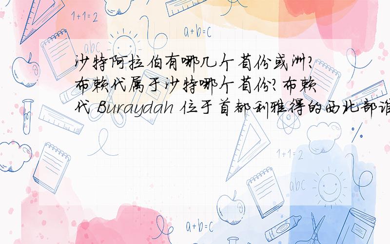 沙特阿拉伯有哪几个省份或洲?布赖代属于沙特哪个省份?布赖代 Buraydah 位于首都利雅得的西北部谁知道是哪个省的?和Buraidah是一个地方吗?