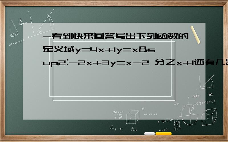 -看到快来回答写出下列函数的定义域y=4x+1y=x²-2x+3y=x-2 分之x+1还有几题不会打.下面有图,请打开新窗口看答完我会加分的.