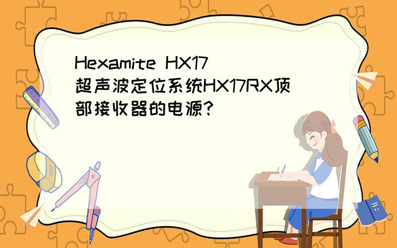 Hexamite HX17 超声波定位系统HX17RX顶部接收器的电源?