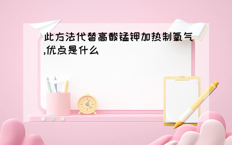 此方法代替高酸锰钾加热制氧气,优点是什么