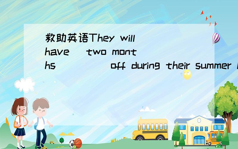 救助英语They will have _two months_____off during their summer holidays（对画线部分提问）The old house isn't so beautiful as the new one (改为同义句）we can't decide which way we shall take(改为简单句）