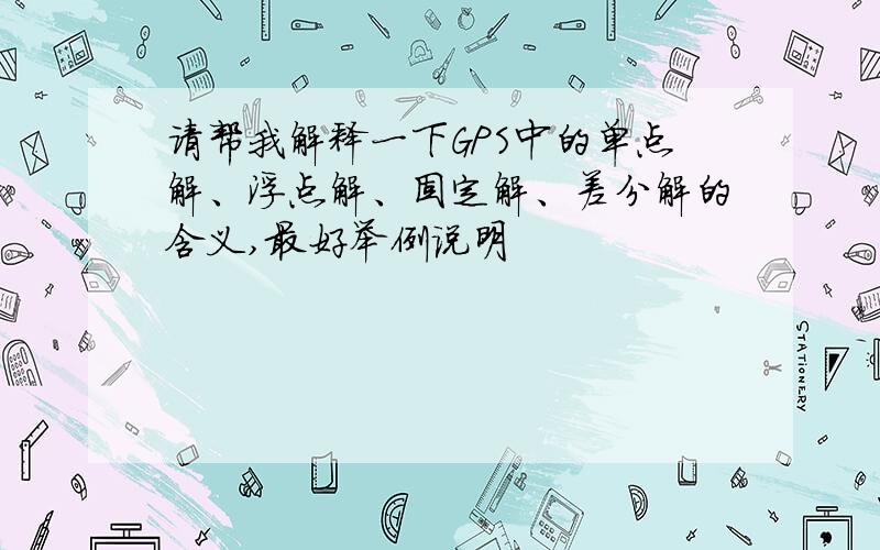 请帮我解释一下GPS中的单点解、浮点解、固定解、差分解的含义,最好举例说明