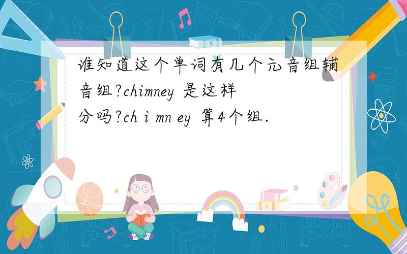 谁知道这个单词有几个元音组辅音组?chimney 是这样分吗?ch i mn ey 算4个组.