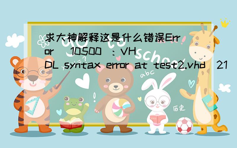 求大神解释这是什么错误Error (10500): VHDL syntax error at test2.vhd(21) near text 