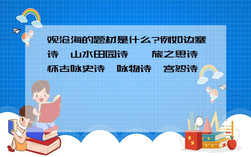 观沧海的题材是什么?例如边塞诗、山水田园诗、羁旅之思诗、怀古咏史诗、咏物诗、宫怨诗