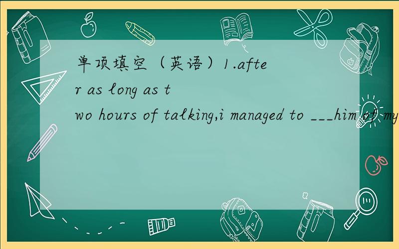 单项填空（英语）1.after as long as two hours of talking,i managed to ___him of my honesty.A.persuade B.remember C.remind D.advise2.-i'd like to book a plane ticket for Hawaii.-____or tound trip.A.one B.alone C.single D.a3.a pair of glasses __