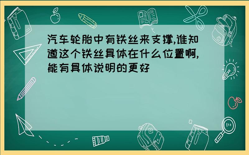 汽车轮胎中有铁丝来支撑,谁知道这个铁丝具体在什么位置啊,能有具体说明的更好