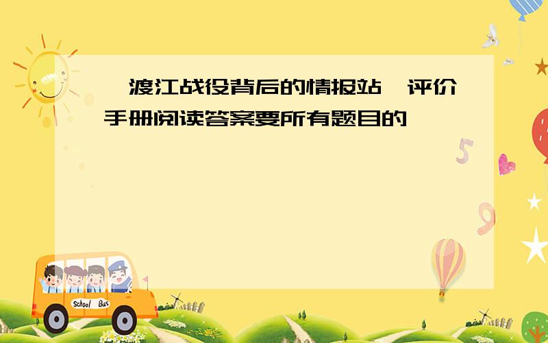 《渡江战役背后的情报站》评价手册阅读答案要所有题目的,