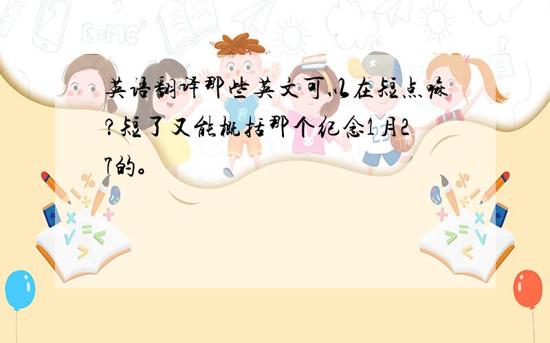 英语翻译那些英文可以在短点嘛？短了又能概括那个纪念1月27的。