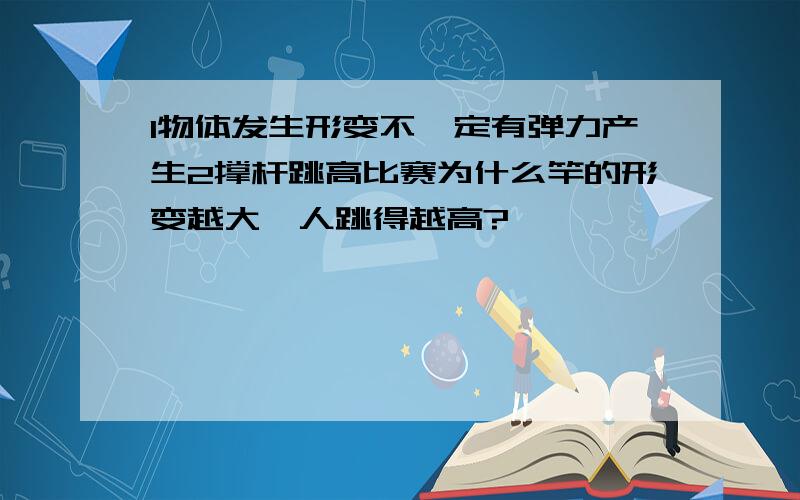 1物体发生形变不一定有弹力产生2撑杆跳高比赛为什么竿的形变越大,人跳得越高?