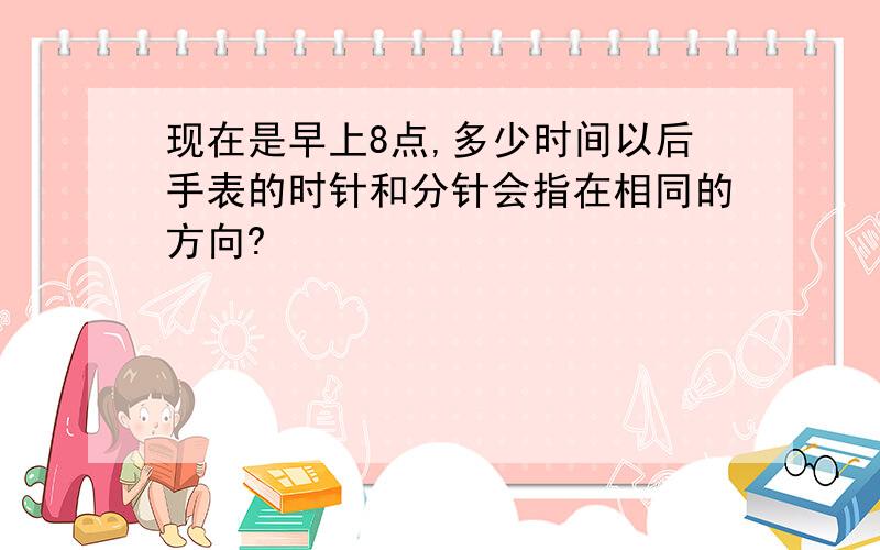 现在是早上8点,多少时间以后手表的时针和分针会指在相同的方向?