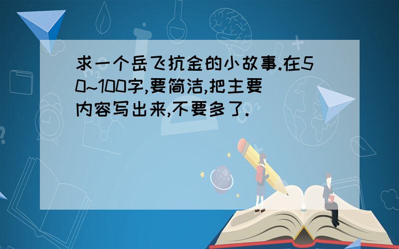 求一个岳飞抗金的小故事.在50~100字,要简洁,把主要内容写出来,不要多了.