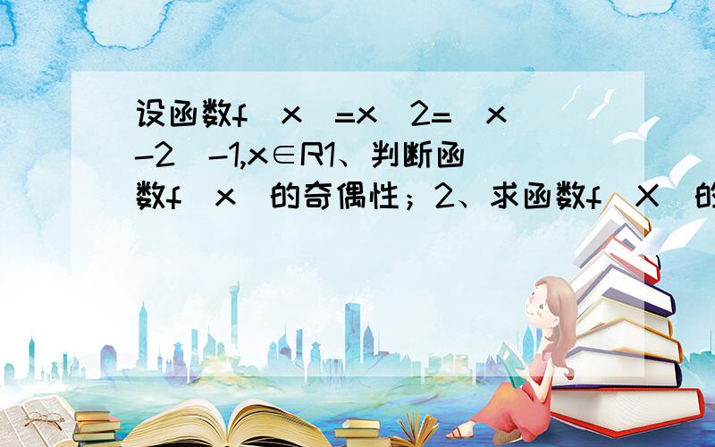 设函数f（x）=x^2=|x-2|-1,x∈R1、判断函数f（x）的奇偶性；2、求函数f(X)的最小值.