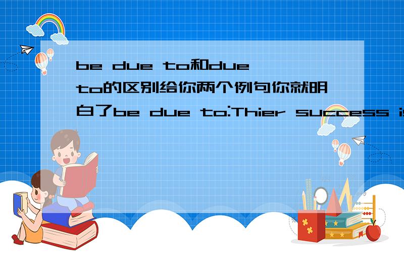 be due to和due to的区别给你两个例句你就明白了be due to:Thier success is due to their efforts.他们的成功归功于他们的努力,be due to是归功于,用于句中Due to the bad weather,the flight has been delayed.由于坏天气,