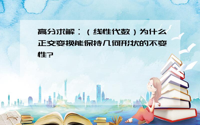 高分求解：（线性代数）为什么正交变换能保持几何形状的不变性?