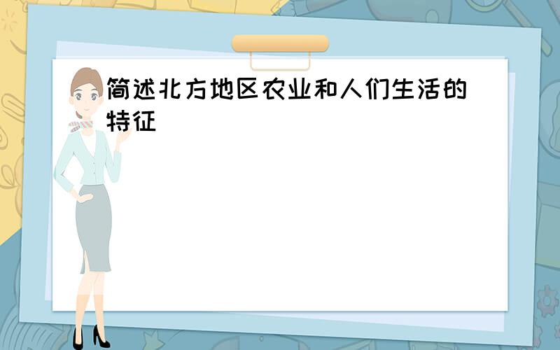 简述北方地区农业和人们生活的特征