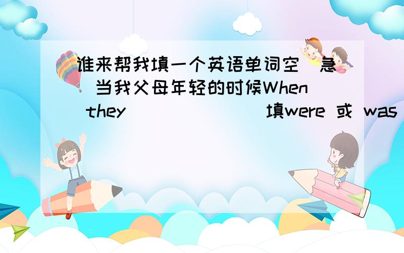 谁来帮我填一个英语单词空（急）当我父母年轻的时候When they ______(填were 或 was )young