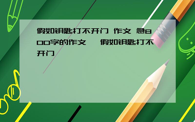 假如钥匙打不开门 作文 急800字的作文 《假如钥匙打不开门》