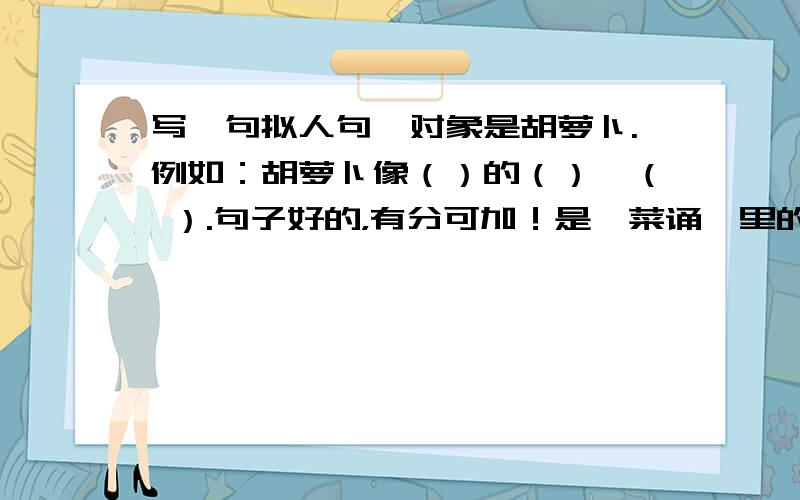 写一句拟人句,对象是胡萝卜.例如：胡萝卜像（）的（）,（ ）.句子好的，有分可加！是《菜诵》里的仿写，对象 是胡萝卜