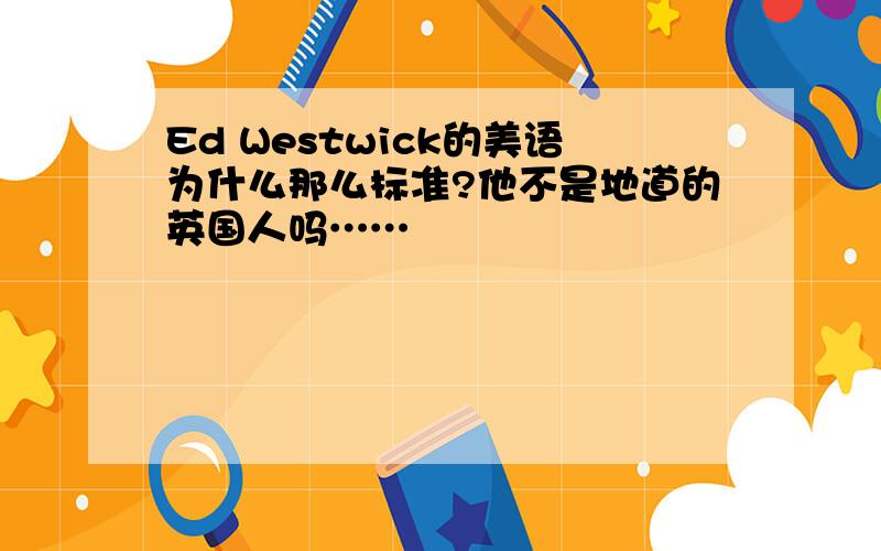 Ed Westwick的美语为什么那么标准?他不是地道的英国人吗……