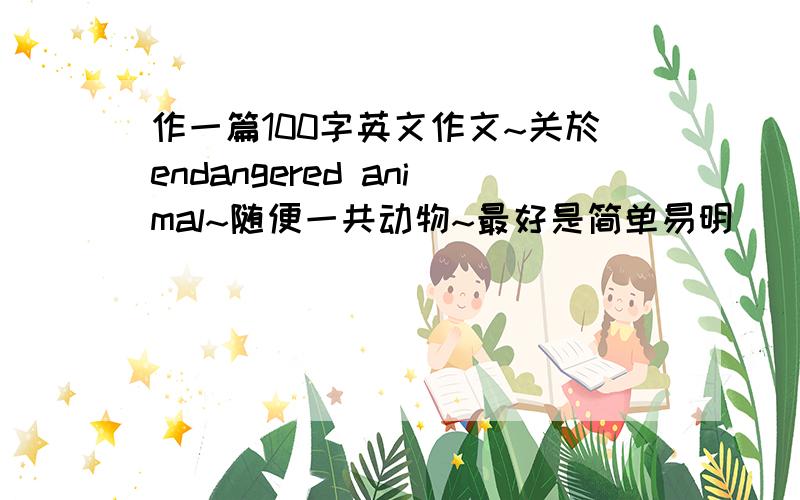 作一篇100字英文作文~关於endangered animal~随便一共动物~最好是简单易明