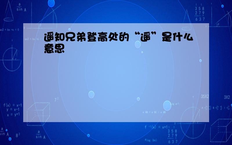 遥知兄弟登高处的“遥”是什么意思