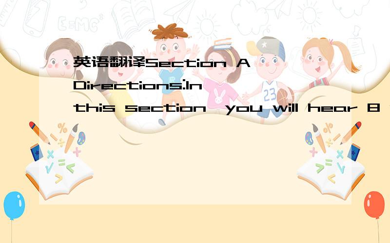 英语翻译Section A Directions:In this section,you will hear 8 short conversations and 2 long conversations.At the end ofeach conversation,one or more questions will be asked about what was said.Both the conversation and the questions will be spoke