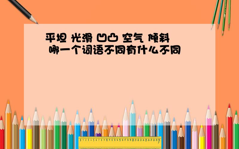 平坦 光滑 凹凸 空气 倾斜 哪一个词语不同有什么不同