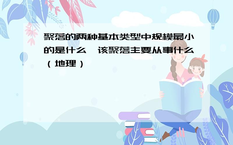 聚落的两种基本类型中规模最小的是什么,该聚落主要从事什么（地理）