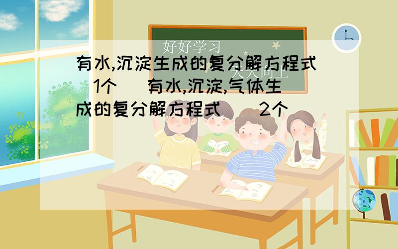 有水,沉淀生成的复分解方程式（1个） 有水,沉淀,气体生成的复分解方程式）（2个）