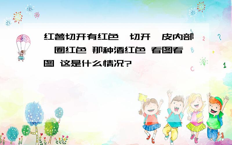 红薯切开有红色,切开,皮内部一圈红色 那种酒红色 看图看图 这是什么情况?