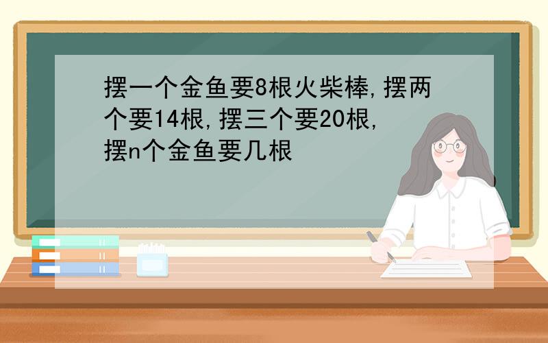 摆一个金鱼要8根火柴棒,摆两个要14根,摆三个要20根,摆n个金鱼要几根