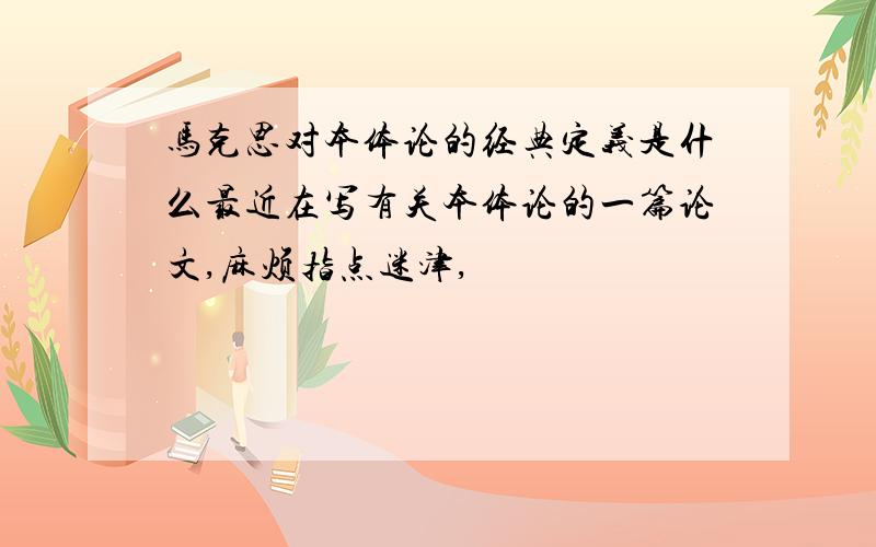 马克思对本体论的经典定义是什么最近在写有关本体论的一篇论文,麻烦指点迷津,