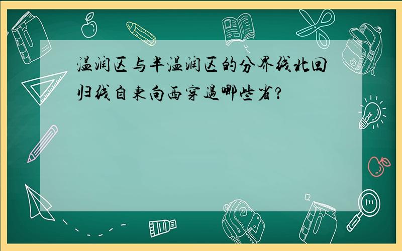 温润区与半温润区的分界线北回归线自东向西穿过哪些省?