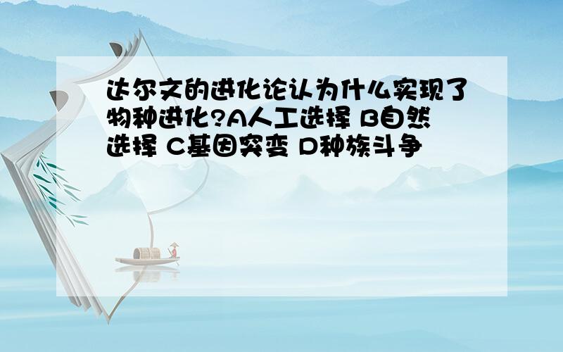 达尔文的进化论认为什么实现了物种进化?A人工选择 B自然选择 C基因突变 D种族斗争