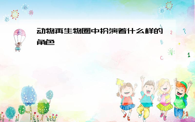 动物再生物圈中扮演着什么样的角色