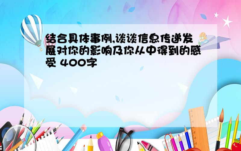 结合具体事例,谈谈信息传递发展对你的影响及你从中得到的感受 400字