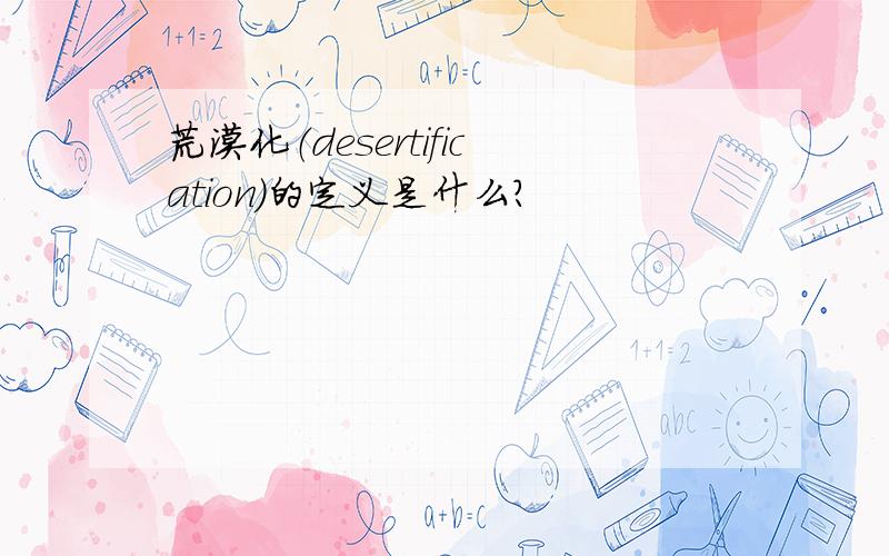 荒漠化（desertification）的定义是什么?