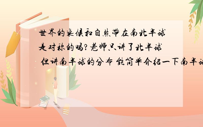 世界的气候和自然带在南北半球是对称的吗?老师只讲了北半球 但讲南半球的分布 能简单介绍一下南半球的分布规律吗