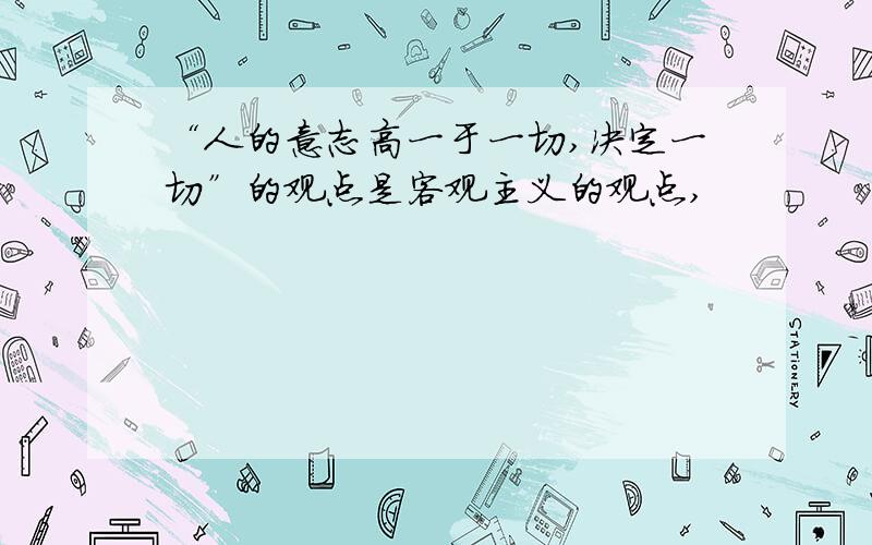 “人的意志高一于一切,决定一切”的观点是客观主义的观点,