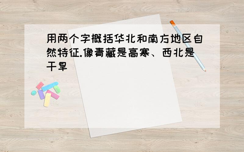 用两个字概括华北和南方地区自然特征.像青藏是高寒、西北是干旱