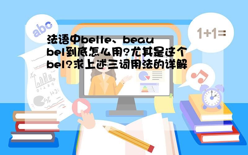 法语中belle、beau bel到底怎么用?尤其是这个bel?求上述三词用法的详解