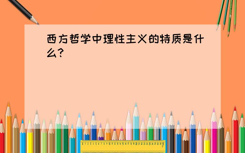 西方哲学中理性主义的特质是什么?