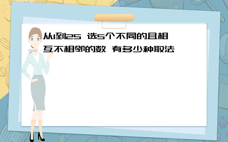 从1到25 选5个不同的且相互不相邻的数 有多少种取法