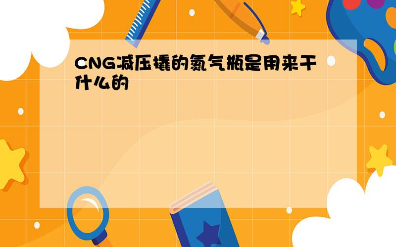 CNG减压撬的氮气瓶是用来干什么的