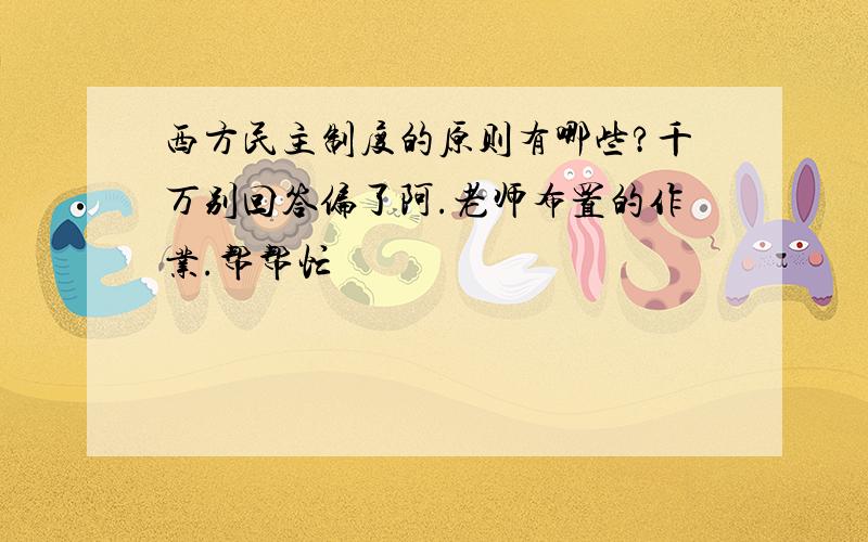 西方民主制度的原则有哪些?千万别回答偏了阿.老师布置的作业.帮帮忙