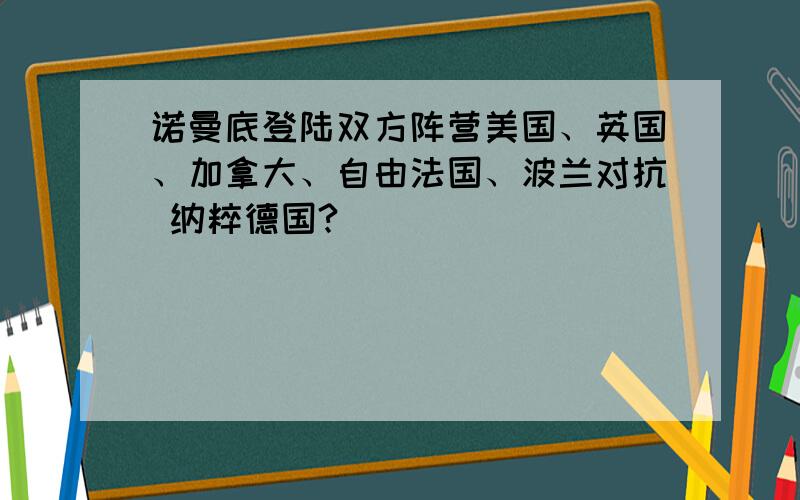 诺曼底登陆双方阵营美国、英国、加拿大、自由法国、波兰对抗 纳粹德国?