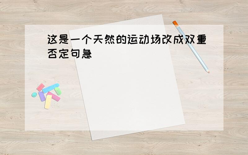 这是一个天然的运动场改成双重否定句急