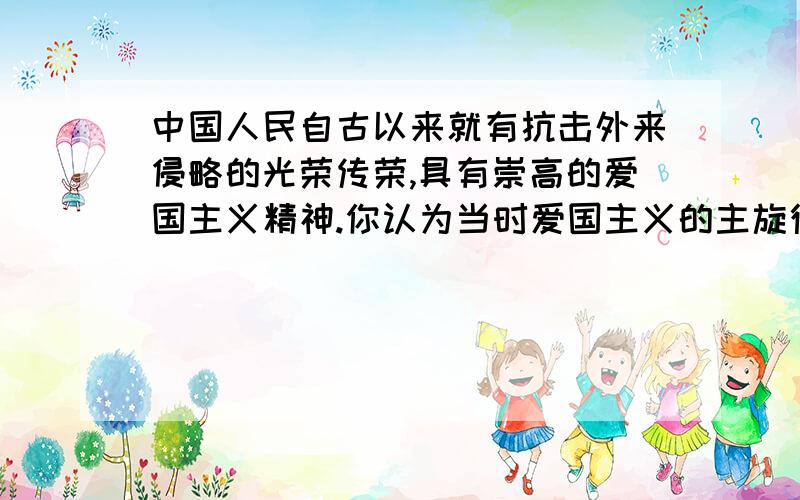 中国人民自古以来就有抗击外来侵略的光荣传荣,具有崇高的爱国主义精神.你认为当时爱国主义的主旋律什么?这些爱国主义的行动产生了哪些重大历史影响?